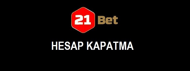 21bet hesap kapatma